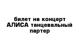 билет на концерт АЛИСА танцевальный партер